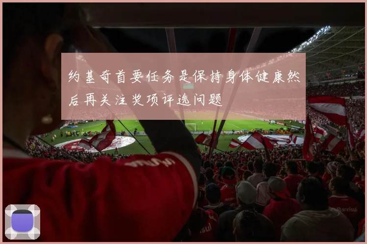 约基奇首要任务是保持身体健康然后再关注奖项评选问题