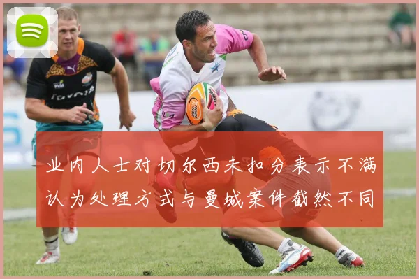 业内人士对切尔西未扣分表示不满认为处理方式与曼城案件截然不同