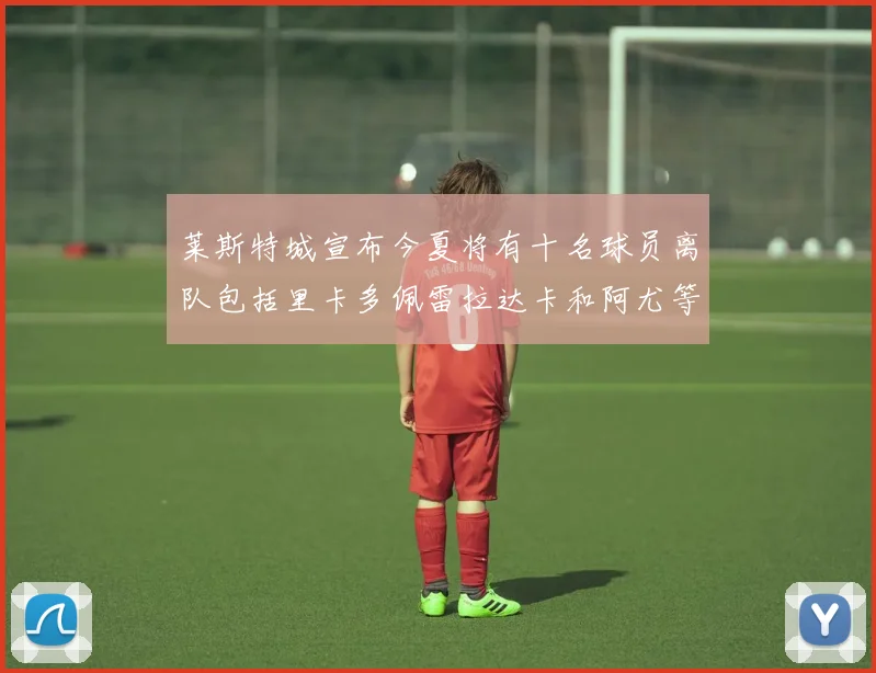 莱斯特城宣布今夏将有十名球员离队包括里卡多佩雷拉达卡和阿尤等人