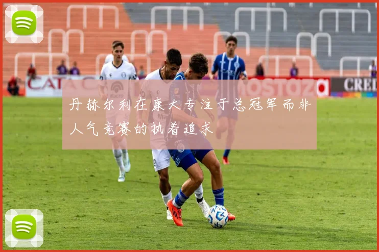 丹赫尔利在康大专注于总冠军而非人气竞赛的执着追求