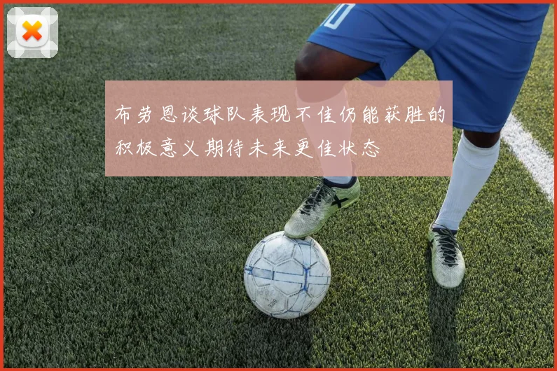 布劳恩谈球队表现不佳仍能获胜的积极意义期待未来更佳状态