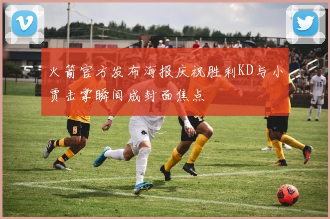 火箭官方发布海报庆祝胜利KD与小贾击掌瞬间成封面焦点