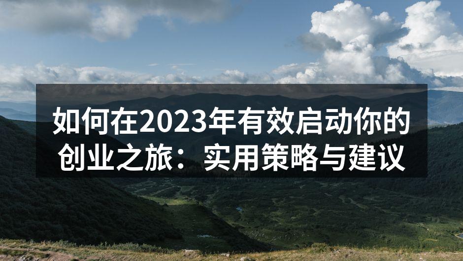 如何在2023年有效启动你的创业之旅：实用策略与建议